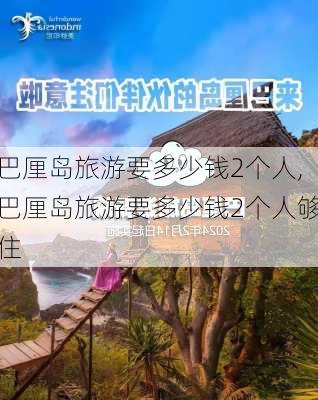 巴厘岛旅游要多少钱2个人,巴厘岛旅游要多少钱2个人够住