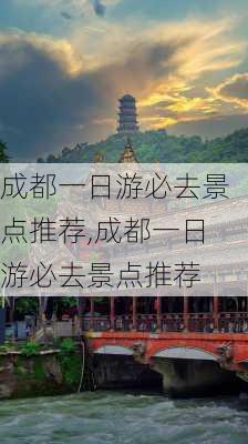 成都一日游必去景点推荐,成都一日游必去景点推荐