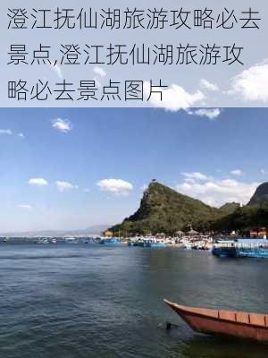 澄江抚仙湖旅游攻略必去景点,澄江抚仙湖旅游攻略必去景点图片