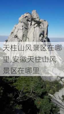 天柱山风景区在哪里,安徽天柱山风景区在哪里