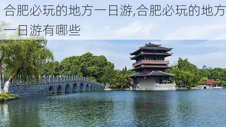 合肥必玩的地方一日游,合肥必玩的地方一日游有哪些