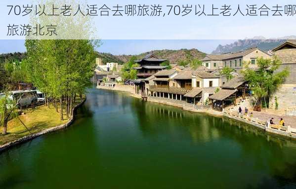 70岁以上老人适合去哪旅游,70岁以上老人适合去哪旅游北京