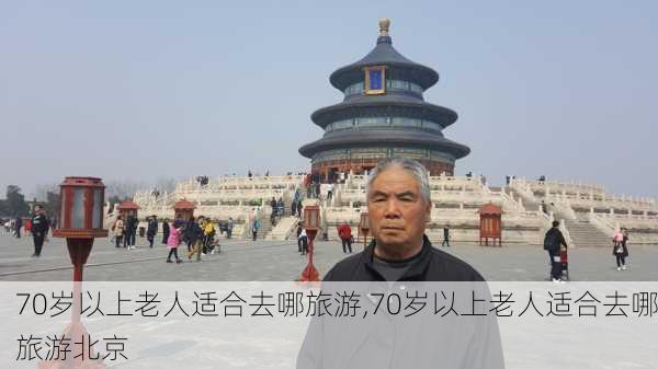 70岁以上老人适合去哪旅游,70岁以上老人适合去哪旅游北京