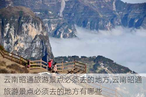 云南昭通旅游景点必须去的地方,云南昭通旅游景点必须去的地方有哪些