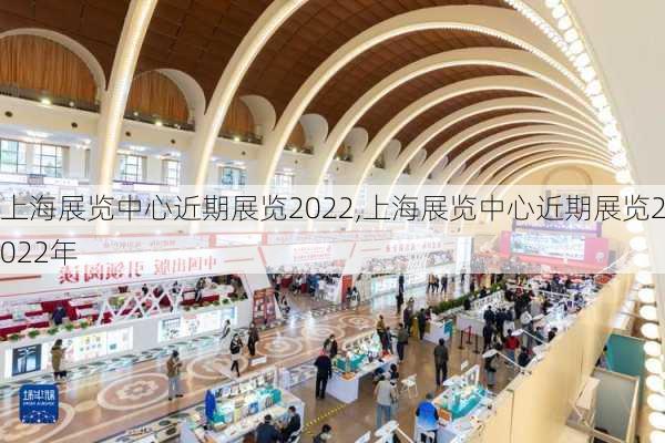 上海展览中心近期展览2022,上海展览中心近期展览2022年