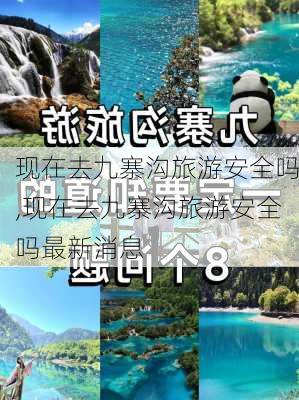 现在去九寨沟旅游安全吗,现在去九寨沟旅游安全吗最新消息