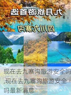 现在去九寨沟旅游安全吗,现在去九寨沟旅游安全吗最新消息