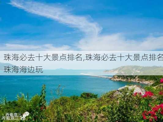 珠海必去十大景点排名,珠海必去十大景点排名珠海海边玩