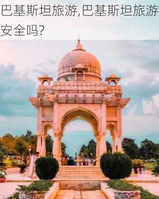 巴基斯坦旅游,巴基斯坦旅游安全吗?