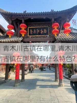 青木川古镇在哪里,青木川古镇在哪里?有什么特色?