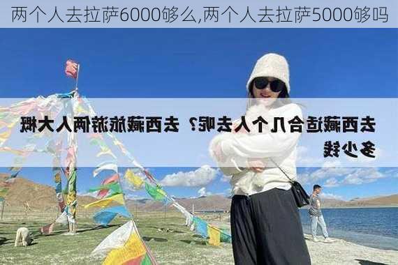 两个人去拉萨6000够么,两个人去拉萨5000够吗