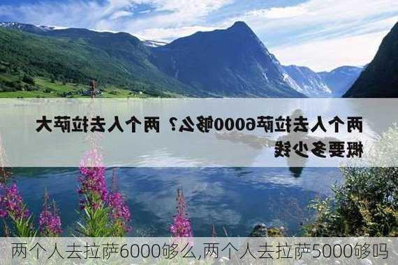 两个人去拉萨6000够么,两个人去拉萨5000够吗