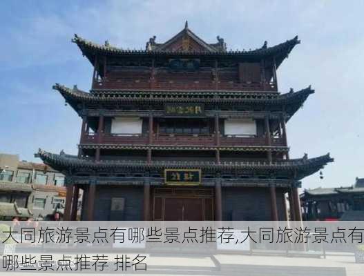 大同旅游景点有哪些景点推荐,大同旅游景点有哪些景点推荐 排名