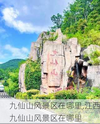 九仙山风景区在哪里,江西九仙山风景区在哪里