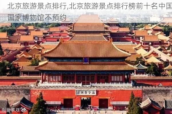 北京旅游景点排行,北京旅游景点排行榜前十名中国国家博物馆不预约