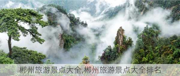 郴州旅游景点大全,郴州旅游景点大全排名