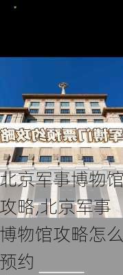 北京军事博物馆攻略,北京军事博物馆攻略怎么预约