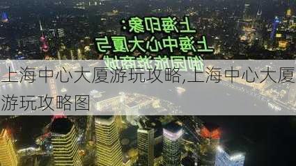 上海中心大厦游玩攻略,上海中心大厦游玩攻略图