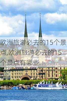 欧洲旅游必去的15个景点,欧洲旅游必去的15个景点有哪些