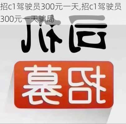 招c1驾驶员300元一天,招c1驾驶员300元一天骗局