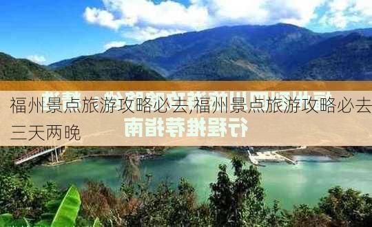 福州景点旅游攻略必去,福州景点旅游攻略必去三天两晚