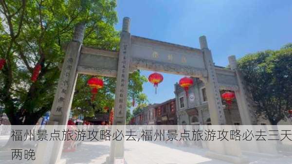 福州景点旅游攻略必去,福州景点旅游攻略必去三天两晚