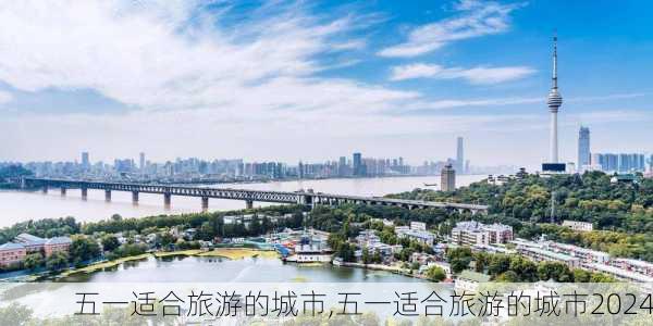 五一适合旅游的城市,五一适合旅游的城市2024