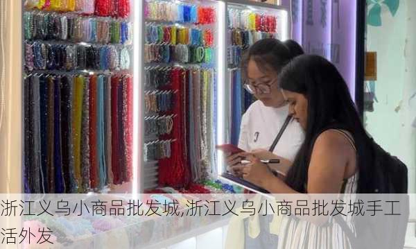 浙江义乌小商品批发城,浙江义乌小商品批发城手工活外发