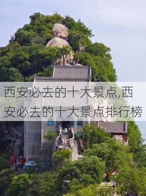 西安必去的十大景点,西安必去的十大景点排行榜