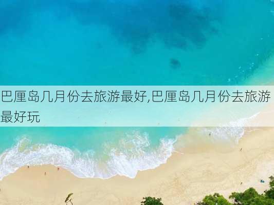 巴厘岛几月份去旅游最好,巴厘岛几月份去旅游最好玩