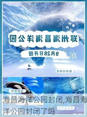 海昌海洋公园封闭,海昌海洋公园封闭了吗