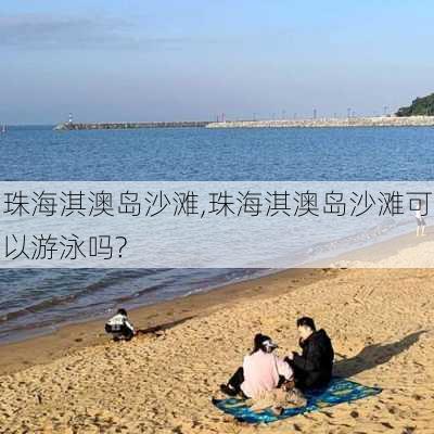 珠海淇澳岛沙滩,珠海淇澳岛沙滩可以游泳吗?