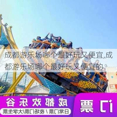 成都游乐场哪个最好玩又便宜,成都游乐场哪个最好玩又便宜的