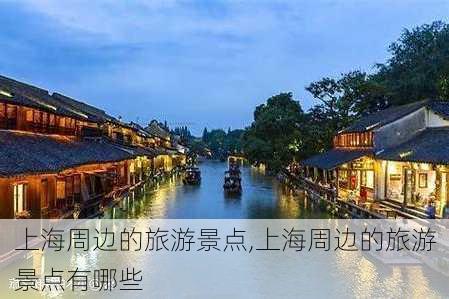 上海周边的旅游景点,上海周边的旅游景点有哪些