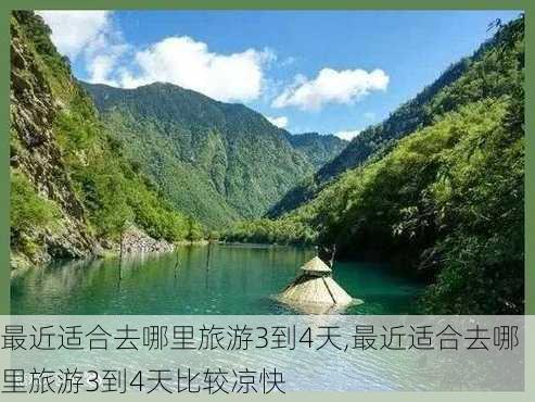 最近适合去哪里旅游3到4天,最近适合去哪里旅游3到4天比较凉快