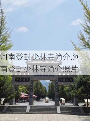 河南登封少林寺简介,河南登封少林寺简介照片