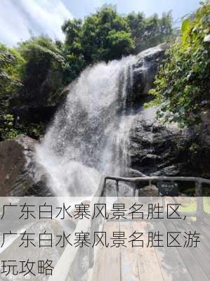 广东白水寨风景名胜区,广东白水寨风景名胜区游玩攻略