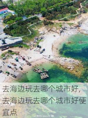 去海边玩去哪个城市好,去海边玩去哪个城市好便宜点