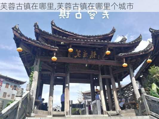 芙蓉古镇在哪里,芙蓉古镇在哪里个城市