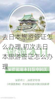 去日本旅游签证怎么办理,初次去日本旅游签证怎么办理