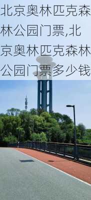 北京奥林匹克森林公园门票,北京奥林匹克森林公园门票多少钱