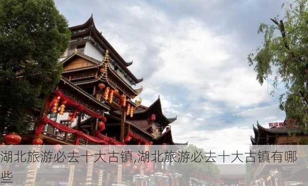 湖北旅游必去十大古镇,湖北旅游必去十大古镇有哪些