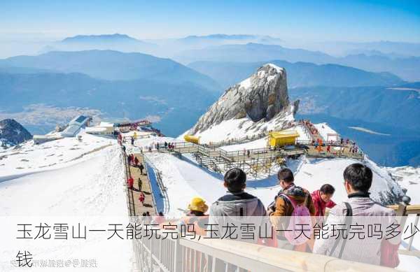 玉龙雪山一天能玩完吗,玉龙雪山一天能玩完吗多少钱