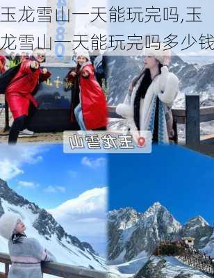 玉龙雪山一天能玩完吗,玉龙雪山一天能玩完吗多少钱