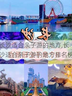 长沙适合亲子游的地方,长沙适合亲子游的地方排名榜