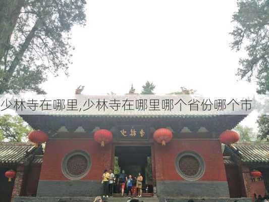 少林寺在哪里,少林寺在哪里哪个省份哪个市