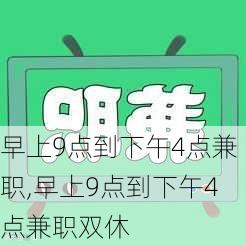 早上9点到下午4点兼职,早上9点到下午4点兼职双休