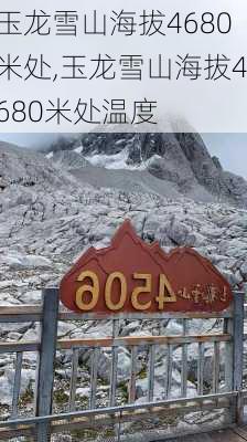 玉龙雪山海拔4680米处,玉龙雪山海拔4680米处温度