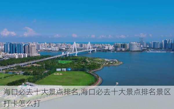 海口必去十大景点排名,海口必去十大景点排名景区打卡怎么打