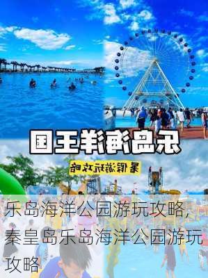 乐岛海洋公园游玩攻略,秦皇岛乐岛海洋公园游玩攻略